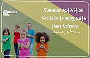 Website at https://www.iquriouskids.com/blog/2018/05/16/summer-activities-for-kids-to-enjoy-with-their-friends/