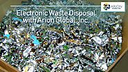 Adopt the Well-Proven Scientific Process for Electronic Waste Disposal with Arion Global, Inc.