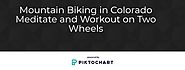 Mountain Biking In Colorado – Meditate and Workout on Two Wh | Piktochart Visual Editor