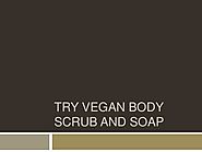 Try Vegan Body Scrub and Soap