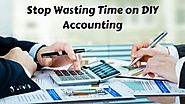 Reasons Small Businesses Should Stop Wasting Time on DIY Accounting