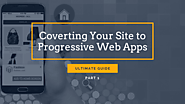 [Ultimate Guide] Converting Your Site To Google Progressive Web Apps