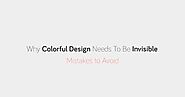 Why Colorful Design Needs To Be Invisible: Mistakes to Avoid