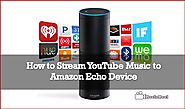 How to Stream YouTube Music to Amazon Echo Device