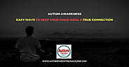 Autism Awareness - Easy Ways to Help Your Child Make a True Connection - Autism Parenting Magazine