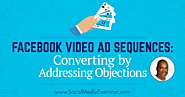 Facebook Video Ad Sequences: Converting by Addressing Objections : Social Media Examiner