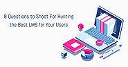 8 Questions to Shoot For Hunting the Best LMS for Your Users