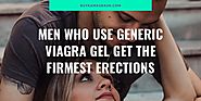 Men Who Use Generic Viagra Gel Get the Firmest Erections