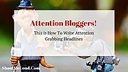 Attention Bloggers! This Is How To Write Attention Grabbing Headlines