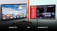 Is Android TV Better than Smart TV? What is the difference?
