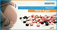 Popping too many pills during pregnancy? Think Again
