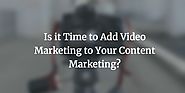 Is it Time to Add Video Marketing to Your Content Marketing?