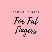 Best Nail Shape for Fat Fingers: The Three Best Styles