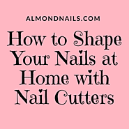How To Shape Nails At Home With Nail Cutter - The Ultimate Guide
