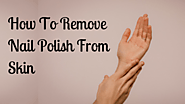 How To Remove Nail Polish From Skin - The Best Methods...