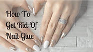 How To Get Rid Of Nail Glue: The Most Effective Ways