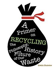 A Primer on Recycling: The Philosophy, History & Future of Our Waste