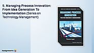 Managing Process Innovation: From Idea Generation To Implementation (Series on Technology Management)
