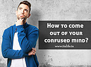 How to come out of your confused mind? – iinlife