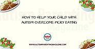 How to Help Your Child with Autism Overcome Picky Eating - Autism Parenting Magazine