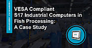 VESA Compliant S17 Industrial Computers in Fish Processing: A Case Study