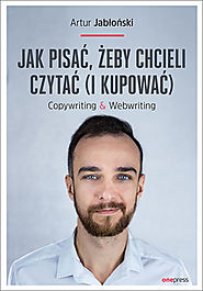 POLECANA KSIĄŻKA NA MARZEC: Jak pisać, żeby chcieli czytać (i kupować). Copywriting & Webwriting - Artur Jabłoński - ...