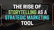 The Rise of Storytelling As A Strategic Marketing Tool