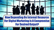 How Depending On Internal Resource For Digital Marketing Is A Compromise For Desired Output?