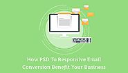 How PSD To Responsive Email Conversion Benefit Your Business