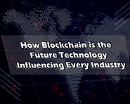 How Blockchain is the Future Technology Influencing Every Industry