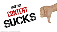 Why Our Content SUCKS. And How To Make It BETTER!
