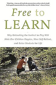 Free to Learn: Why Unleashing the Instinct to Play Will Make Our Children Happier, More Self-Reliant, and Better Stud...