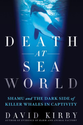 Death at SeaWorld: Shamu and the Dark Side of Killer Whales in Captivity by David Kirby