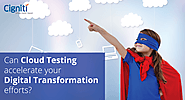 Can Cloud Testing accelerate your Digital Transformation efforts?