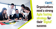 Organizations need a strong Agile Testing strategy for their 'Digital' success