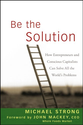 Be the Solution: How Entrepreneurs and Conscious Capitalists Can Solve All the Worlds Problems