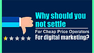 Why Not Settle for Cheap Price Operators in Digital Marketing?