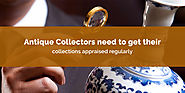 Antique Collectors need to get their collections appraised regularly. Here’s Why