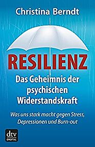 Resilienz: Das Geheimnis der psychischen Widerstandskraft Was uns stark macht gegen Stress, Depressionen und Burn-out...