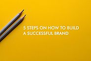 5 Steps On How To Build A Successful Brand For Your Business