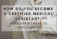 How Do You Become A Certified Medical Assistant: From Enrollment To Employment