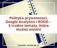 Polityka prywatności, Google Analytics i RODO - 3 trudne tematy, które musisz oswoić - Zagadki e-biznesu. Blog o e-bi...