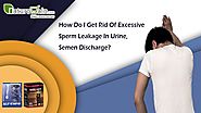 How Do I Get Rid of Excessive Sperm Leakage in Urine, Semen Discharge?