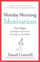 Monday Morning Motivation: Five Steps to Energize Your Team, Customers, and Profits by David Cottrell