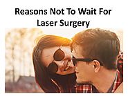 Reasons Not To Wait For Laser Surgery