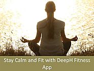 Stay Calm And Fit With Deeph Fitness App