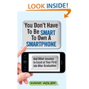 You Don't Have To Be Smart To Own A Smartphone: And Other Lessons to Excel at Your First Job After Graduation: Hank A...