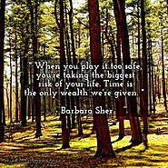 When you play it too safe, you're taking the biggest risk of your life. Time is the only wealth we're given. - Barbar...