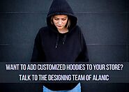 Want To Add Customized Hoodies To Your Store? Talk To the Designing Team of Alanic