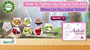 How to Tighten My Vagina Fast and Where Can I Buy Aabab Tablets?